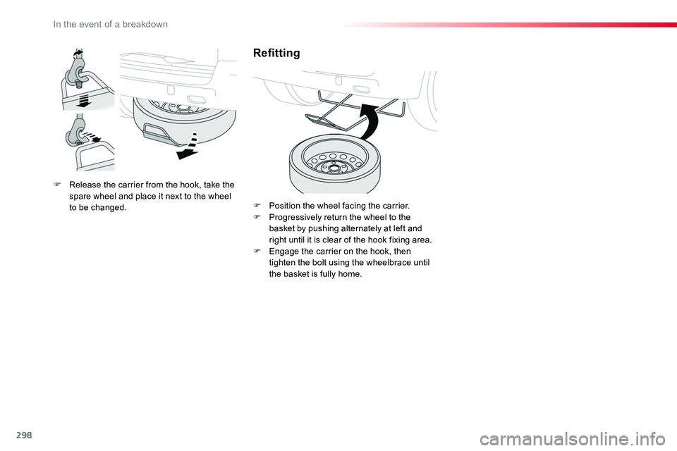 TOYOTA PROACE 2019  Owners Manual 298
F Release the carrier from the hook, take the spare wheel and place it next to the wheel to be changed.
Refitting
F Position the wheel facing the carrier.F Progressively return the wheel to the ba