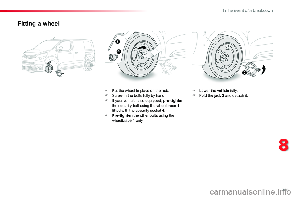 TOYOTA PROACE 2019  Owners Manual 301
Fitting a wheel
F Put the wheel in place on the hub.F Screw in the bolts fully by hand.F If your vehicle is so equipped, pre-tighten the security bolt using the wheelbrace 1 fitted with the securi
