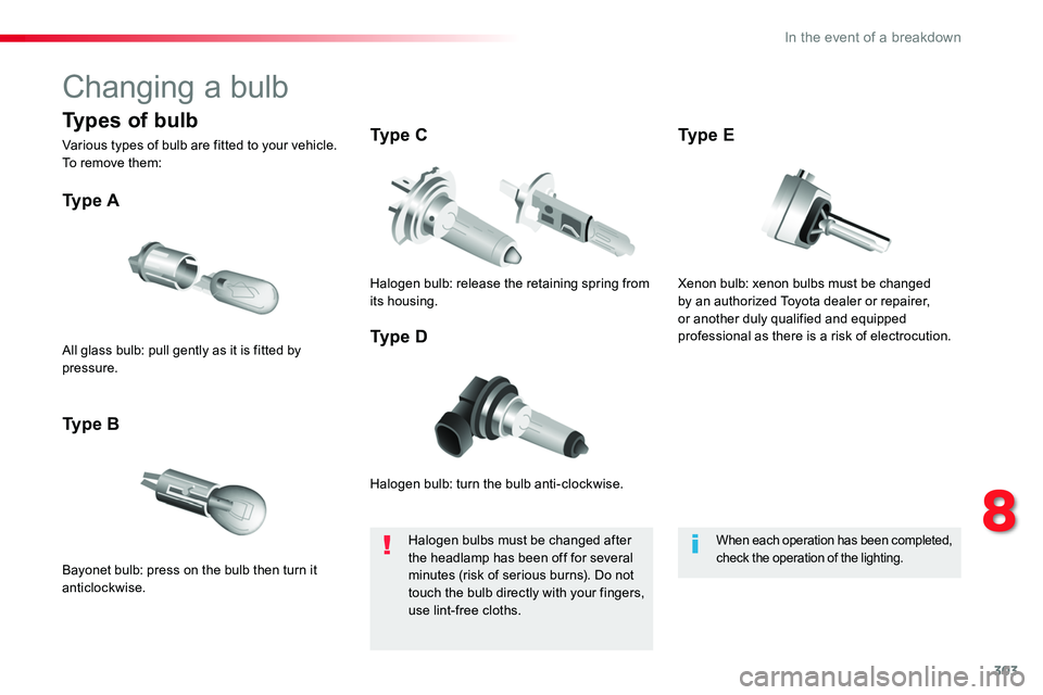TOYOTA PROACE 2019  Owners Manual 303
Changing a bulb
Halogen bulb: turn the bulb anti-clockwise.
Ty p e  A
Bayonet bulb: press on the bulb then turn it anticlockwise.
Ty p e  B
Ty p e  C
Ty p e  DAll glass bulb: pull gently as it is 