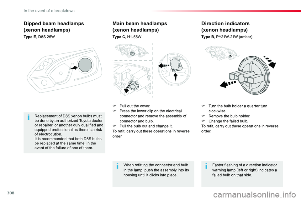 TOYOTA PROACE 2019  Owners Manual 308
Dipped beam headlamps
(xenon headlamps)
Ty p e  E, D8S 25W
F Turn the bulb holder a quarter turn clockwise.F Remove the bulb holder.F Change the failed bulb.To refit, carry out these operations in