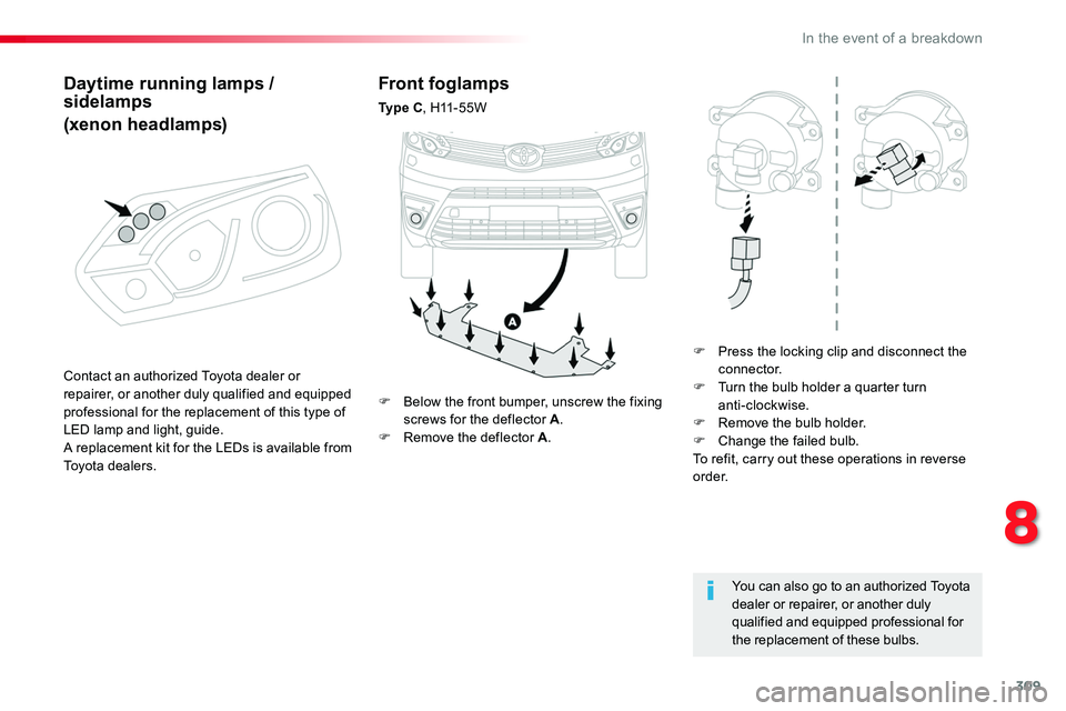 TOYOTA PROACE 2019  Owners Manual 309
Front foglamps
Ty p e  C, H11-55W
F Press the locking clip and disconnect the connector.F Turn the bulb holder a quarter turn  anti-clockwise.F Remove the bulb holder.F Change the failed bulb.To r