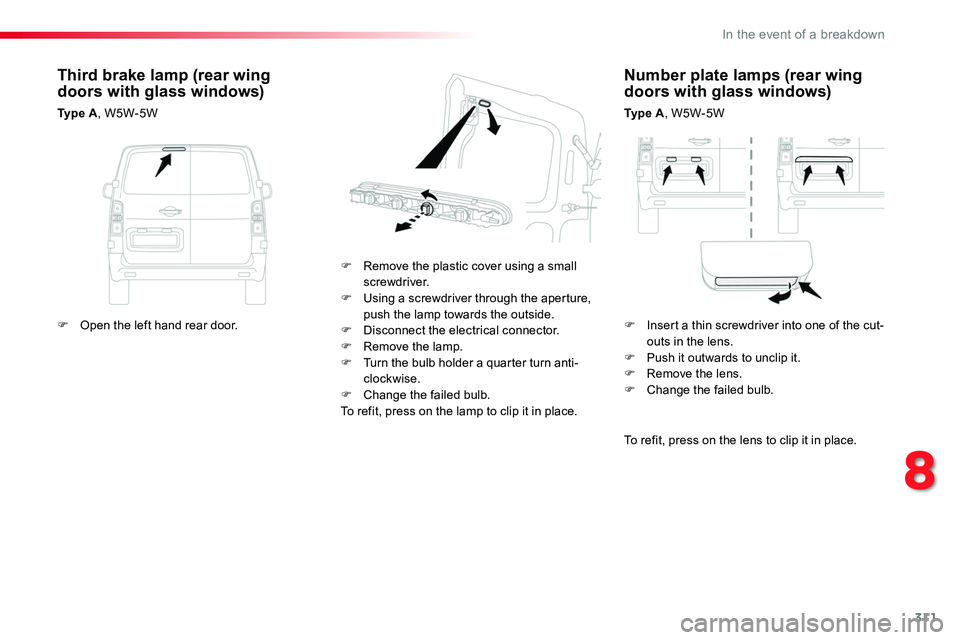 TOYOTA PROACE 2018  Owners Manual 311
Number plate lamps (rear wing doors with glass windows)
Ty p e  A, W5W-5W
F Remove the plastic cover using a small screwdriver.F Using a screwdriver through the aperture, push the lamp towards the