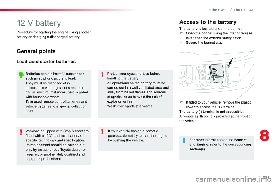 TOYOTA PROACE 2018  Owners Manual 321
12 V batteryThe battery is located under the bonnet.F Open the bonnet using the interior release lever, then the exterior safety catch.F Secure the bonnet stay.
Access to the battery
Procedure for