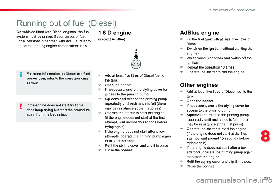 TOYOTA PROACE 2018  Owners Manual 327
On vehicles fitted with Diesel engines, the fuel system must be primed if you run out of fuel.For all versions other than with AdBlue, refer to the corresponding engine compartment view.
Running o
