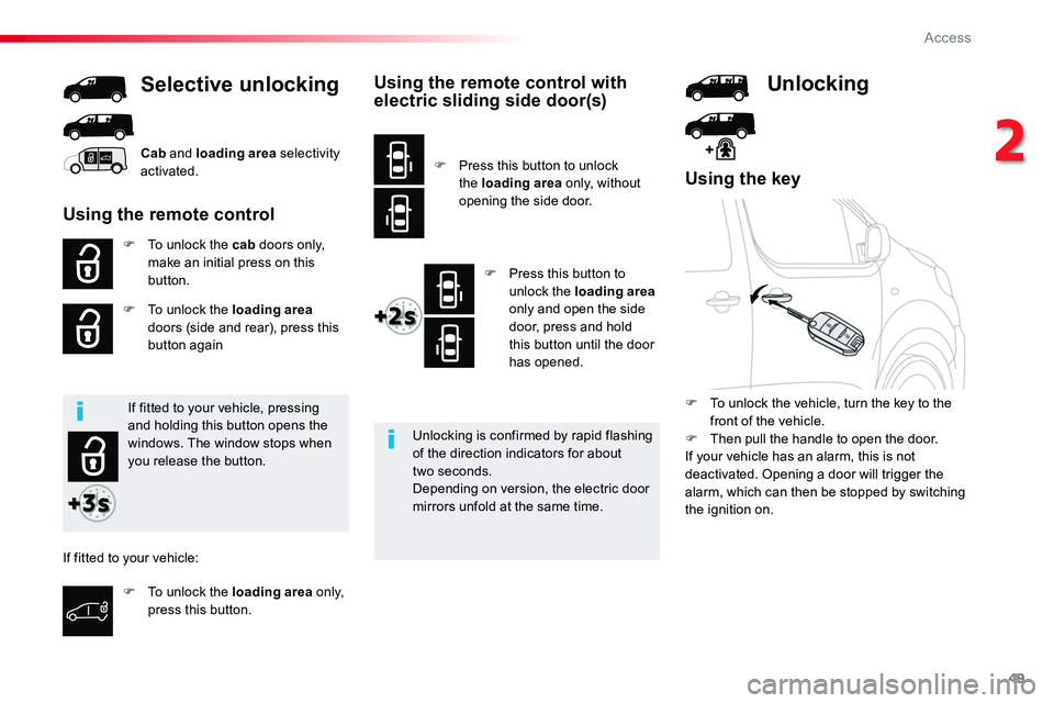 TOYOTA PROACE 2018  Owners Manual 49
Using the key
F To unlock the cab doors only, make an initial press on this button.
F To unlock the loading area doors (side and rear), press this button again
Selective unlocking
Unlocking is conf
