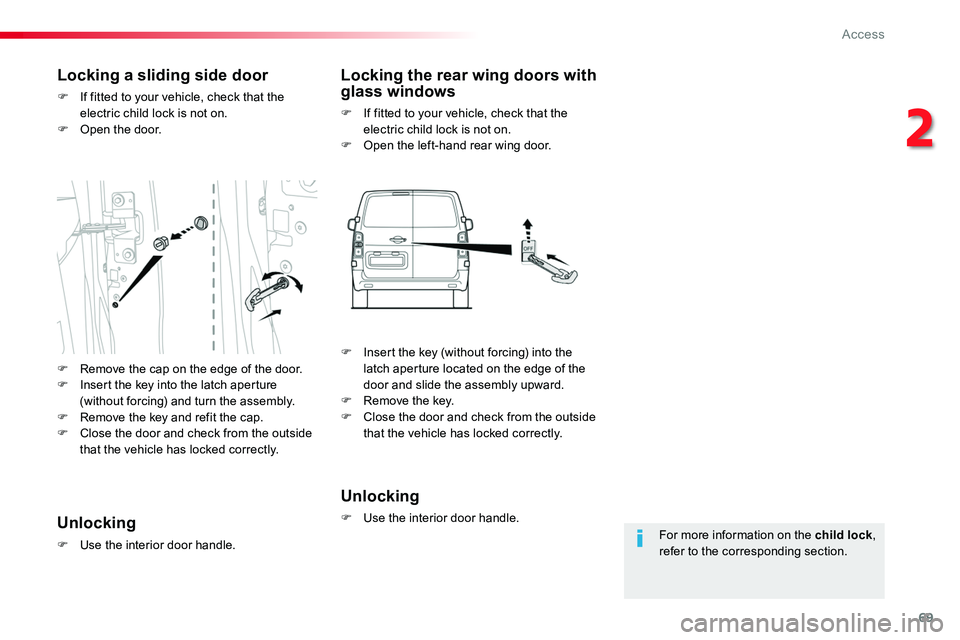 TOYOTA PROACE 2018  Owners Manual 69
For more information on the child lock, refer to the corresponding section.
Locking a sliding side door
F If fitted to your vehicle, check that the electric child lock is not on.F Open the door.
Lo