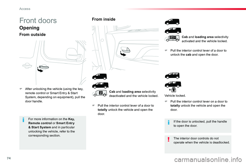 TOYOTA PROACE 2018  Owners Manual 74
Front doors
Opening
From outside
F Pull the interior control lever of a door to totally unlock the vehicle and open the d o o r.
F Pull the interior control lever of a door to unlock the cab and op