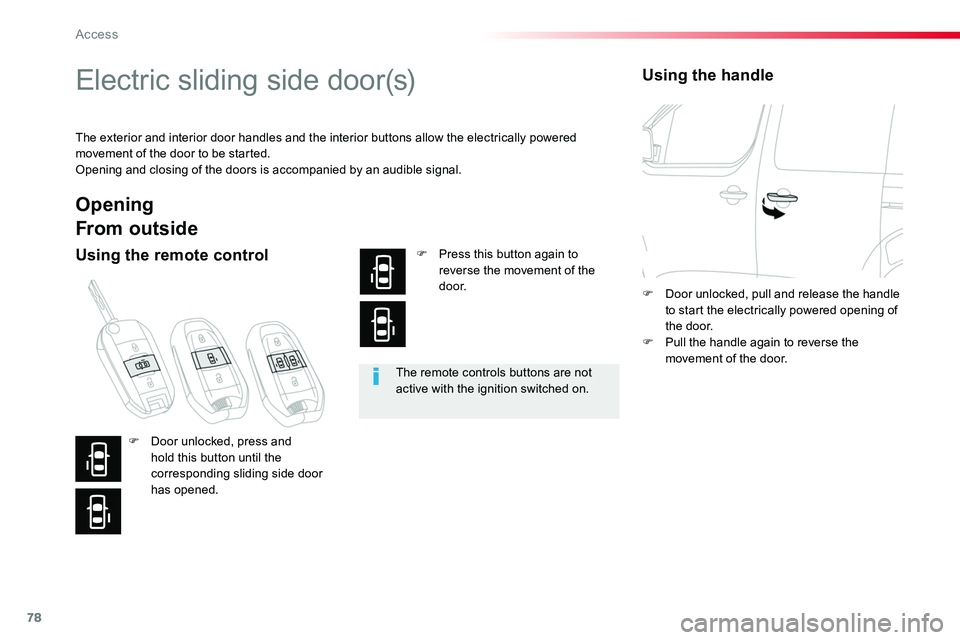 TOYOTA PROACE 2018  Owners Manual 78
Electric sliding side door(s)
The exterior and interior door handles and the interior buttons allow the electrically powered movement of the door to be started.Opening and closing of the doors is a