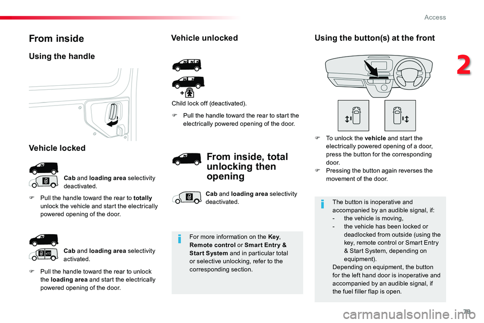 TOYOTA PROACE 2018  Owners Manual 79
F Pull the handle toward the rear to unlock the loading area and start the electrically powered opening of the door.
F Pull the handle toward the rear to start the electrically powered opening of t
