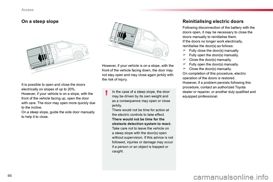 TOYOTA PROACE 2018  Owners Manual 86
In the case of a steep slope, the door may be driven by its own weight and as a consequence may open or close j e r k i l y.There would not be time for action at the electric controls to take effec