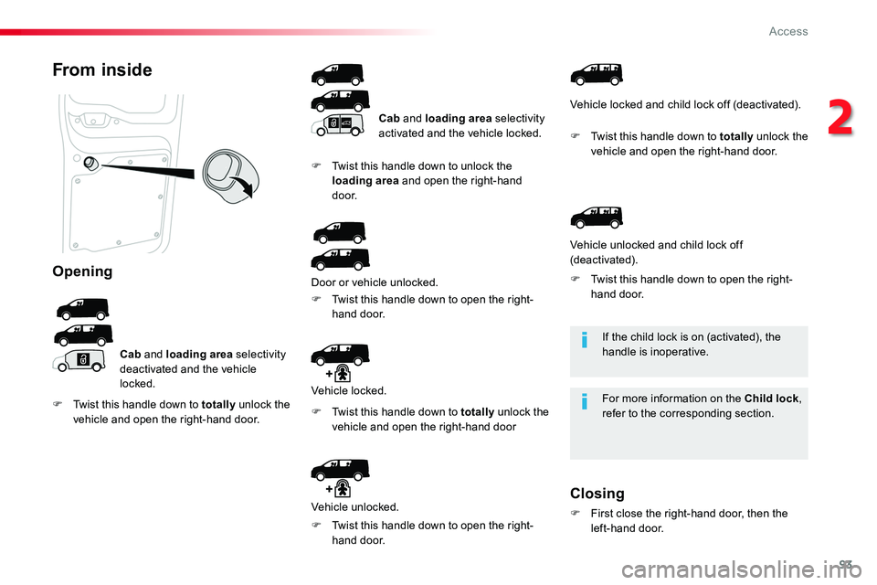 TOYOTA PROACE 2018  Owners Manual 93
If the child lock is on (activated), the handle is inoperative.
For more information on the Child lock, refer to the corresponding section.
From inside
Opening
Cab and loading area selectivity deac