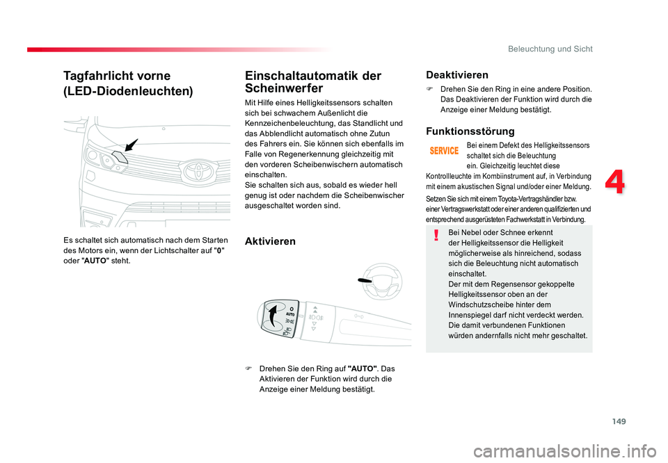 TOYOTA PROACE 2017  Betriebsanleitungen (in German) 149
4
Beleuchtung und Sicht
Jumpy _de_Chap04_eclairage-et-visibilite_ed01-2016
Tagfahrlicht vorne
(LED-Diodenleuchten)
Es schaltet sich automatisch nach dem Starten 
des Motors ein, wenn der Lichtscha