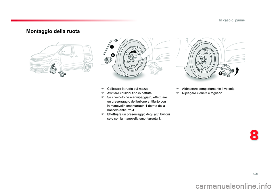 TOYOTA PROACE 2016  Manuale duso (in Italian) 301
8
In caso di panne
Jumpy _it_Chap08_En-cas-de-panne_ed01-2016
Montaggio della ruota
F  Collocare la ruota sul mozzo.
F Avvitare i bulloni fino in battuta.
F  Se il veicolo ne è equipaggiato, effe