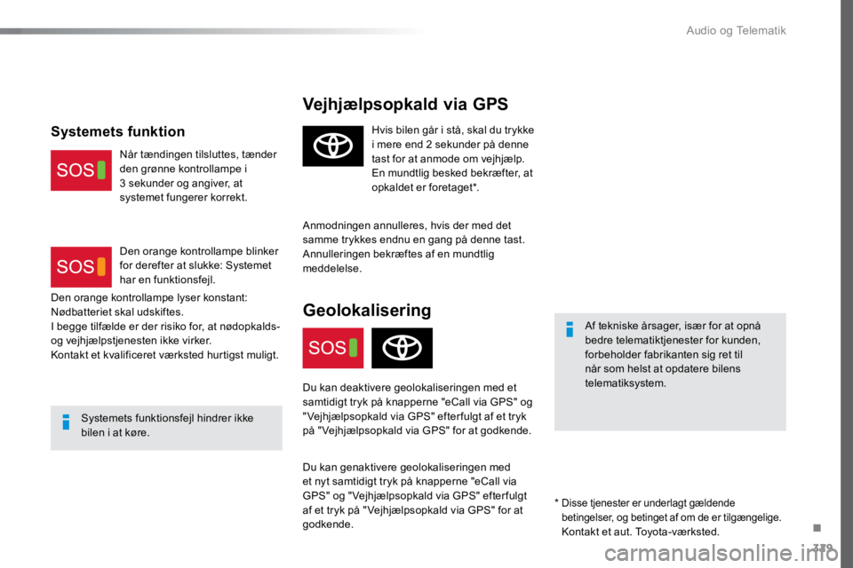 TOYOTA PROACE VERSO 2017  Brugsanvisning (in Danish) 329
ProaceVerso_da_Chap10a_BTA_ed01-2016
Vejhjælpsopkald via GPS
Af tekniske årsager, især for at opnå 
bedre telematiktjenester for kunden, 
forbeholder fabrikanten sig ret til 
når som helst at
