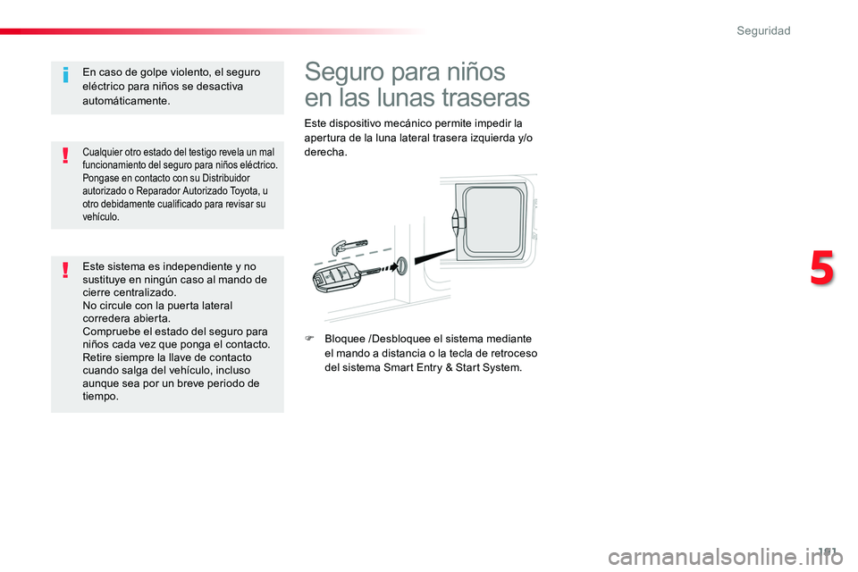 TOYOTA PROACE VERSO 2017  Manual del propietario (in Spanish) 191
ProaceVerso_es_Chap05_securite_ed01-2016
Seguro para niños 
en las lunas traseras
Este dispositivo mecánico permite impedir la apertura de la luna lateral trasera izquierda y/o derecha.
F Bloque