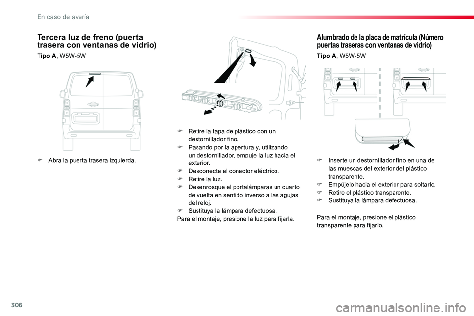TOYOTA PROACE VERSO 2017  Manual del propietario (in Spanish) 306
ProaceVerso_es_Chap08_En-cas-de-panne_ed01-2016
Alumbrado de la placa de matrícula (Número puertas traseras con ventanas de vidrio)
Tipo A, W5W-5W
F Retire la tapa de plástico con un destornill