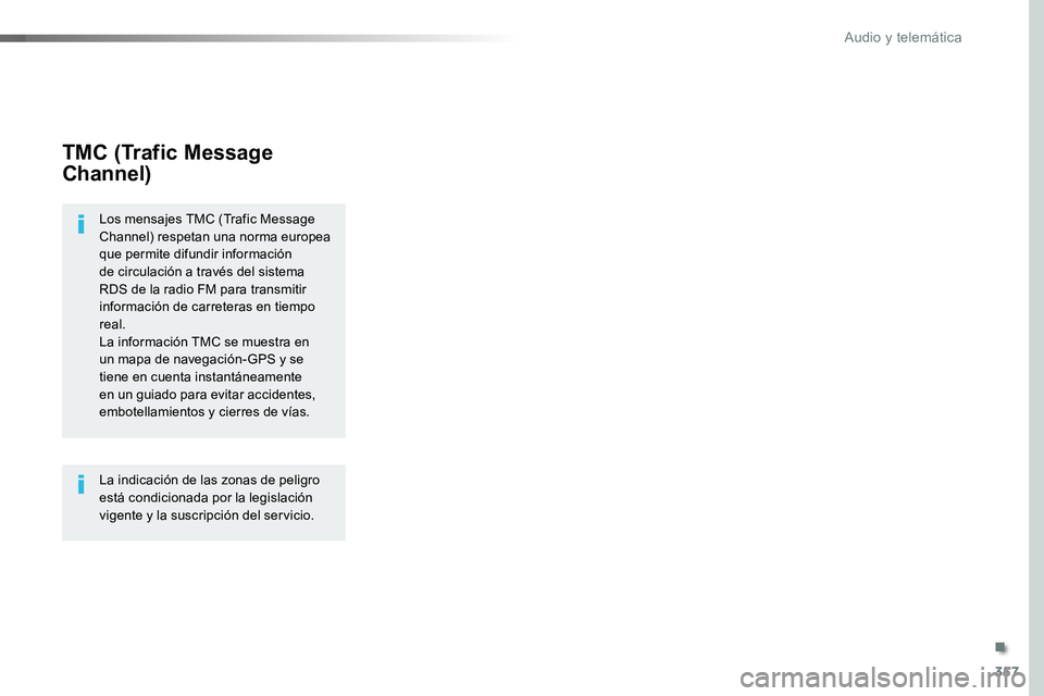 TOYOTA PROACE VERSO 2017  Manual del propietario (in Spanish) 357
ProaceVerso_es_Chap10b_NAC-1_ed01-2016
TMC (Trafic Message 
Channel)
Los mensajes TMC (Trafic Message Channel) respetan una norma europea que permite difundir información de circulación a travé