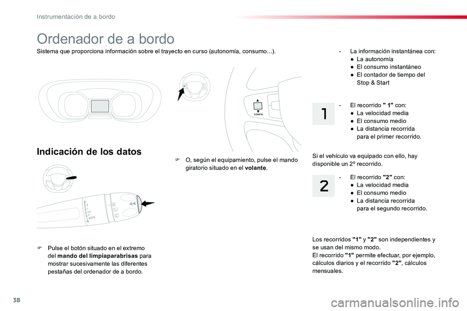 TOYOTA PROACE VERSO 2017  Manual del propietario (in Spanish) 38
Sistema que proporciona información sobre el trayecto en curso (autonomía, consumo…).
Ordenador de a bordo
Indicación de los datos
F Pulse el botón situado en el extremo del mando del limpiap