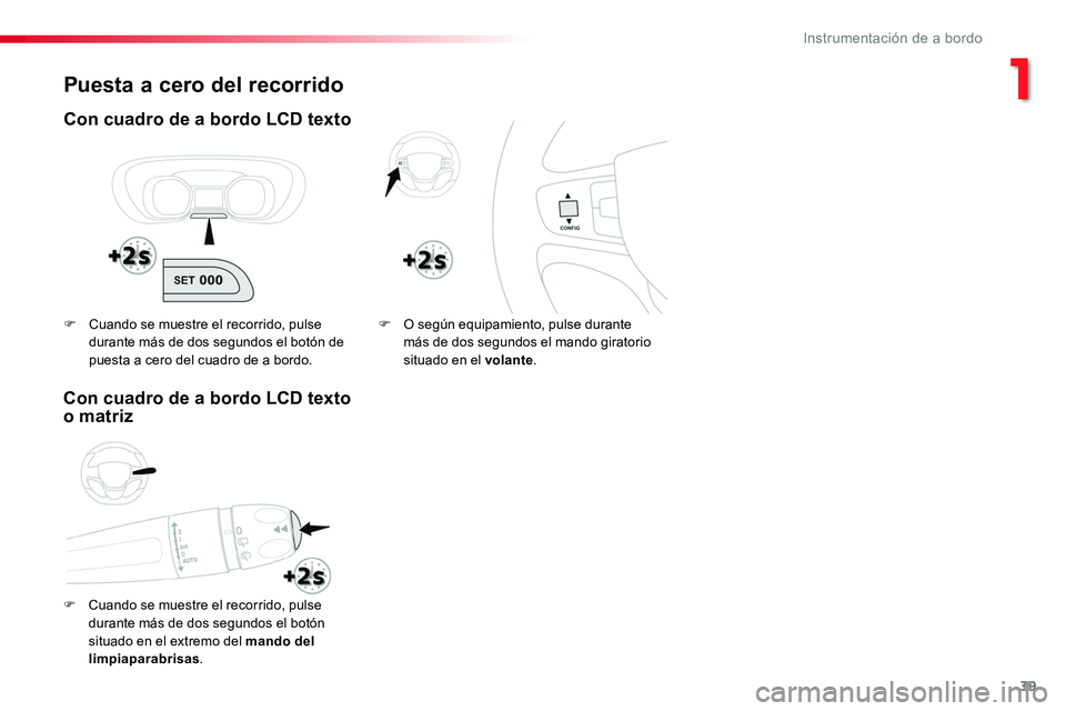 TOYOTA PROACE VERSO 2017  Manual del propietario (in Spanish) 39
ProaceVerso_es_Chap01_instruments-de-bord_ed01-2016
Puesta a cero del recorrido
Con cuadro de a bordo LCD texto
F Cuando se muestre el recorrido, pulse durante más de dos segundos el botón situad