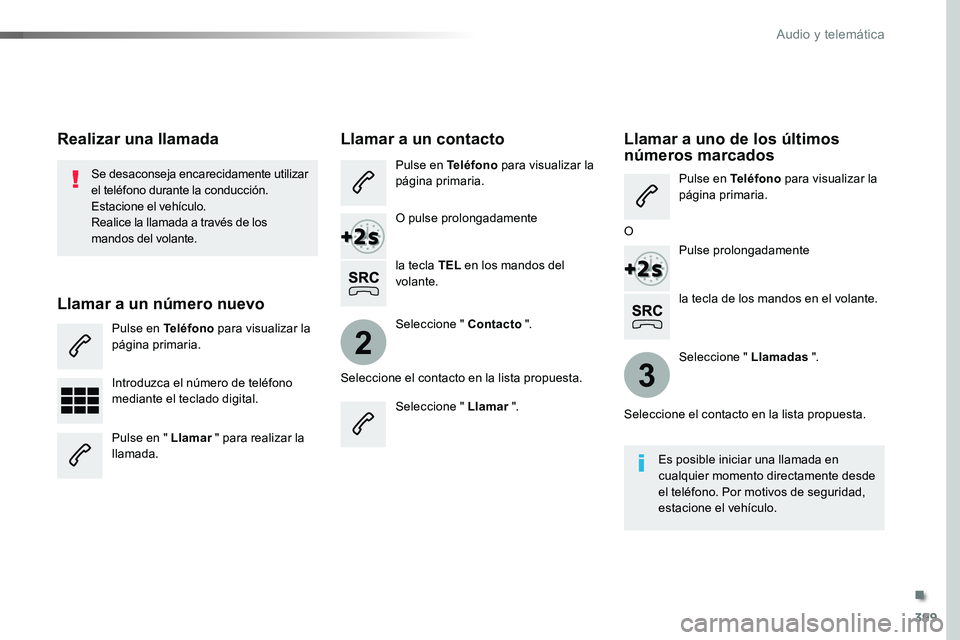 TOYOTA PROACE VERSO 2017  Manual del propietario (in Spanish) 399
2
3
ProaceVerso_es_Chap10b_NAC-1_ed01-2016
la tecla de los mandos en el volante.
Se desaconseja encarecidamente utilizar el teléfono durante la conducción.Estacione el vehículo.Realice la llama