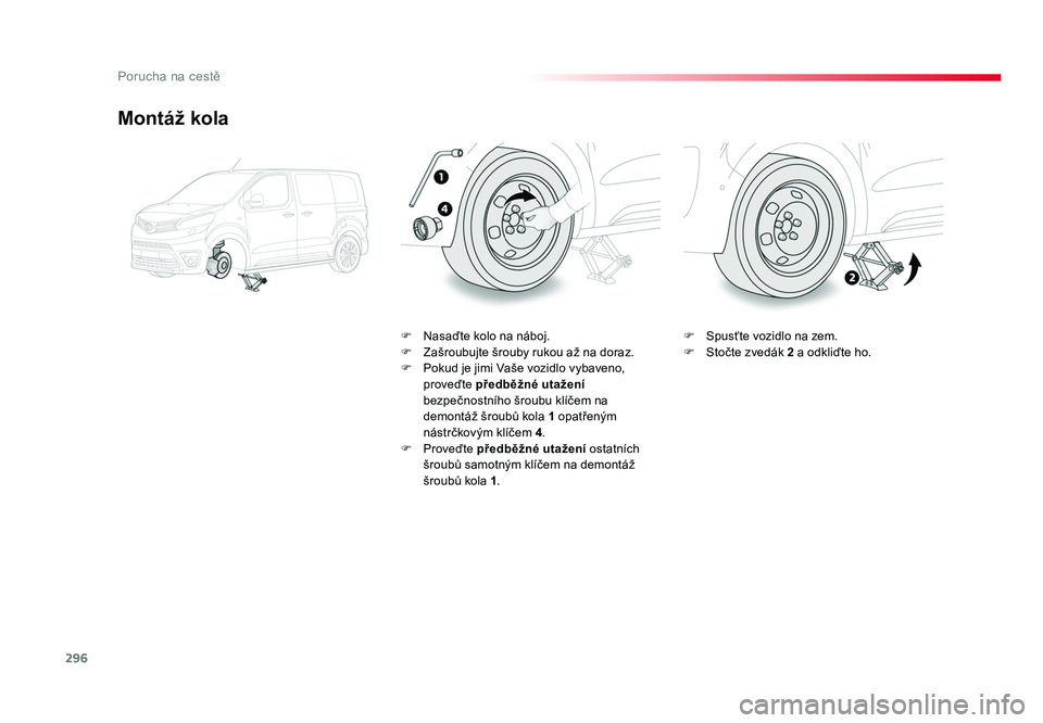 TOYOTA PROACE VERSO 2016  Návod na použití (in Czech) 296
Porucha na cestě
Spacetourer-VP_cs_Chap08_En-cas-de-panne_ed01-2016
Montáž kola
F  Nasaďte kolo na náboj.
F  Zašroubujte šrouby rukou až na doraz.
F  Pokud je jimi Vaše vozidlo vybaveno, 