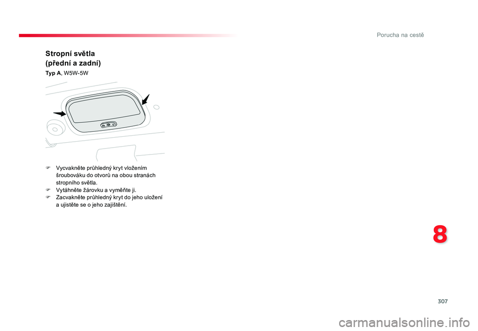 TOYOTA PROACE VERSO 2016  Návod na použití (in Czech) 307
8
Porucha na cestě
Spacetourer-VP_cs_Chap08_En-cas-de-panne_ed01-2016
Stropní světla
(přední a zadní)
Typ A, W5W-5W
F  Vycvakněte průhledný kryt vložením  šroubováku do otvorů na obo