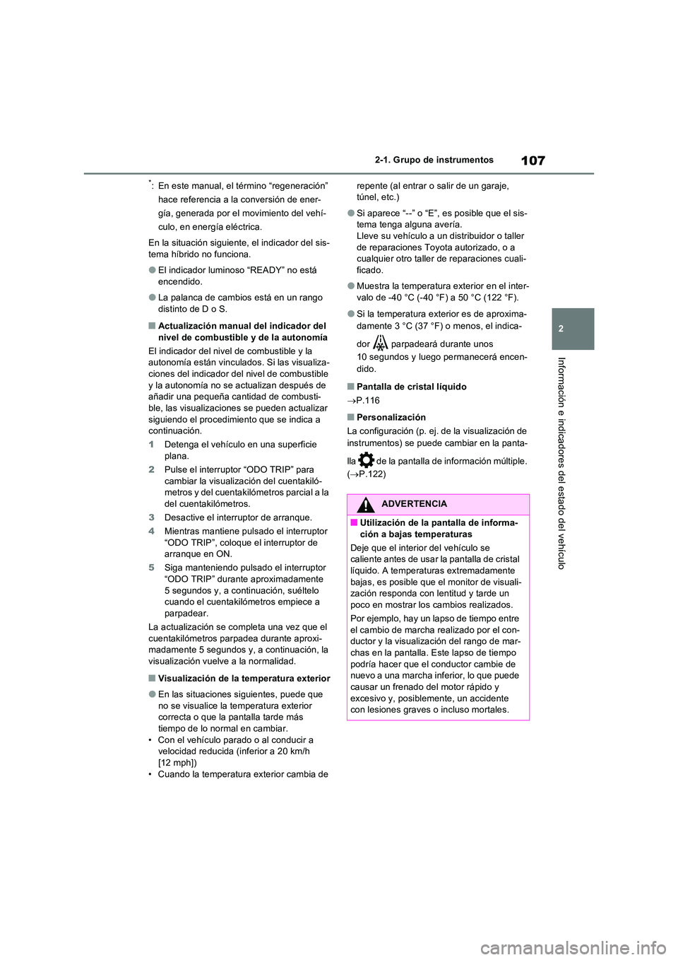 TOYOTA RAV4 2023  Manual del propietario (in Spanish) 107
2 
2-1. Grupo de instrumentos
Información e indicadores del estado del vehículo
*: En este manual, el término “regeneración”  
hace referencia a la conversión de ener-
gía, generada por 
