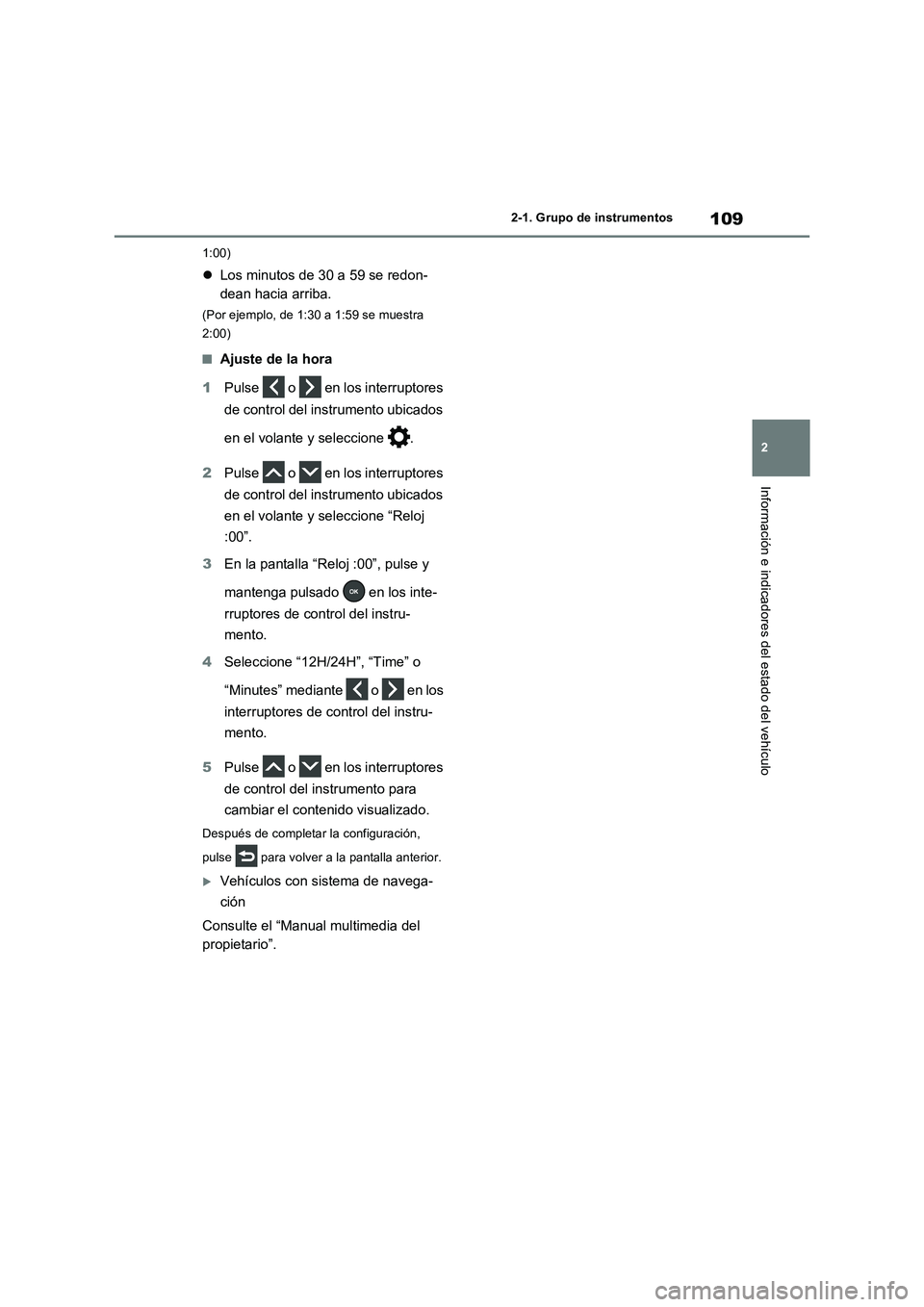 TOYOTA RAV4 2023  Manual del propietario (in Spanish) 109
2 2-1. Grupo de instrumentos
Información e indicadores del estado del vehículo
1:00)
Los minutos de 30 a 59 se redon-
dean hacia arriba.
(Por ejemplo, de 1:30 a 1:59 se muestra 
2:00)
■Ajus