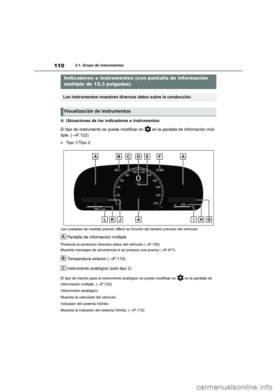 TOYOTA RAV4 2023  Manual del propietario (in Spanish) 1102-1. Grupo de instrumentos
■Ubicaciones de los indicadores e instrumentos
El tipo de instrumento se puede modificar en   en la pantalla de información múl-
tiple. (P.122)
Tipo 1/Tipo 2
La