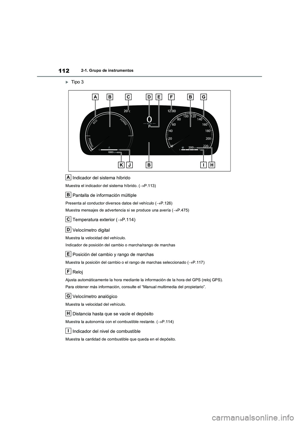 TOYOTA RAV4 2023  Manual del propietario (in Spanish) 1122-1. Grupo de instrumentos
Tipo 3
Indicador del sistema híbrido
Muestra el indicador del sistema híbrido. (P.113)
Pantalla de información múltiple
Presenta al conductor diversos datos del