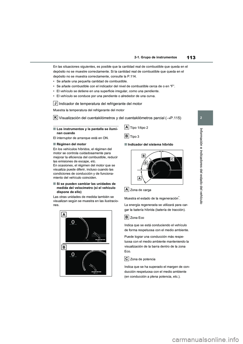 TOYOTA RAV4 2023  Manual del propietario (in Spanish) 113
2 2-1. Grupo de instrumentos
Información e indicadores del estado del vehículo
En las situaciones siguientes, es posible que la cantidad real de combustible que queda en el 
depósito no se mues