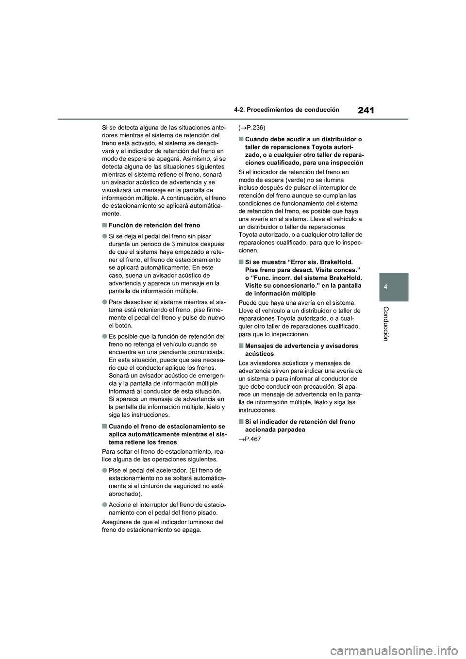 TOYOTA RAV4 2023  Manual del propietario (in Spanish) 241
4 4-2. Procedimientos de conducción
Conducción
Si se detecta alguna de las situaciones ante-
riores mientras el sistema de retención del 
freno está activado, el sistema se desacti-
vará y el
