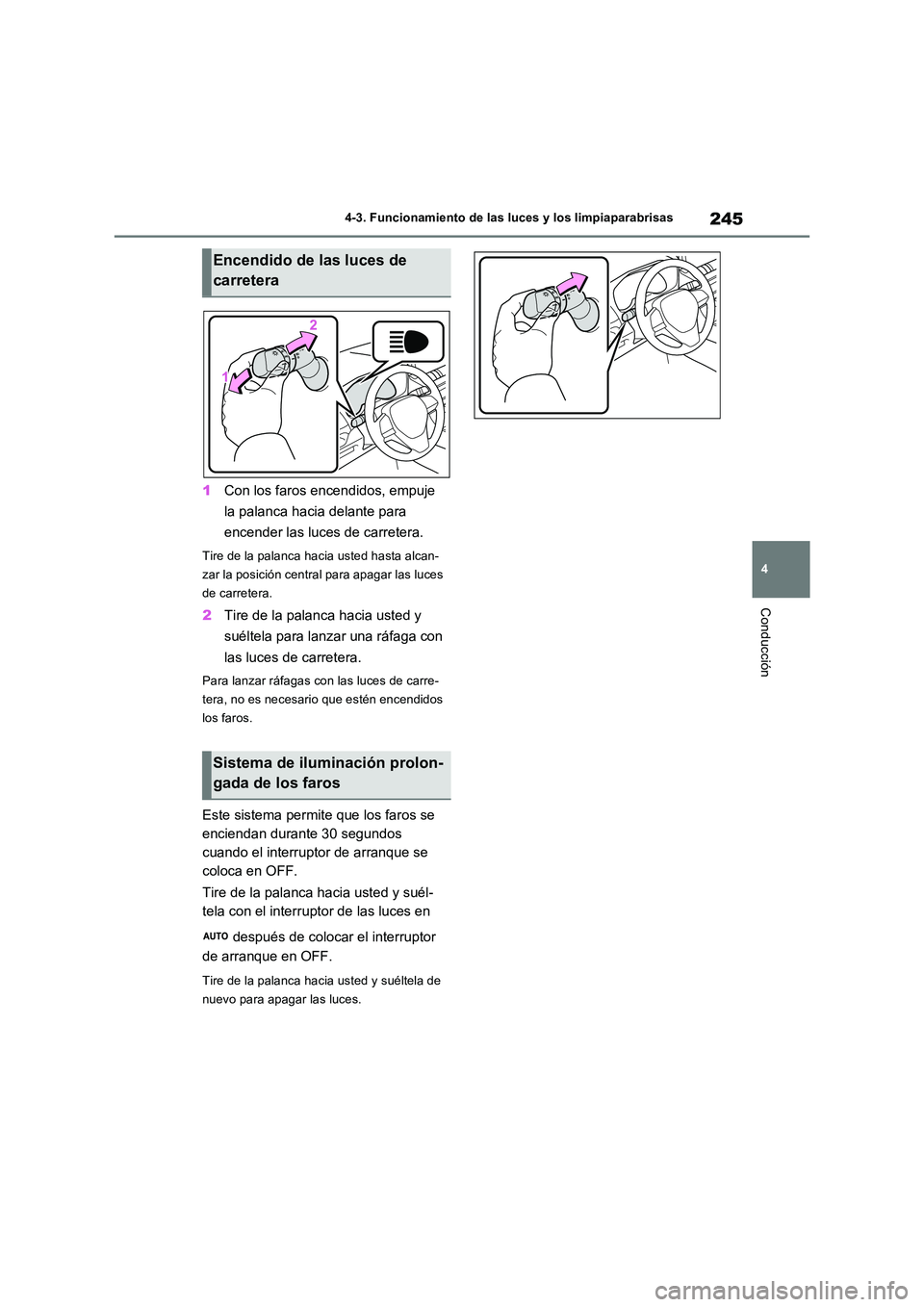 TOYOTA RAV4 2023  Manual del propietario (in Spanish) 245
4 
4-3. Funcionamiento de las luces y los limpiaparabrisas
Conducción
1 Con los faros encendidos, empuje  
la palanca hacia delante para  
encender las luces de carretera.
Tire de la palanca haci
