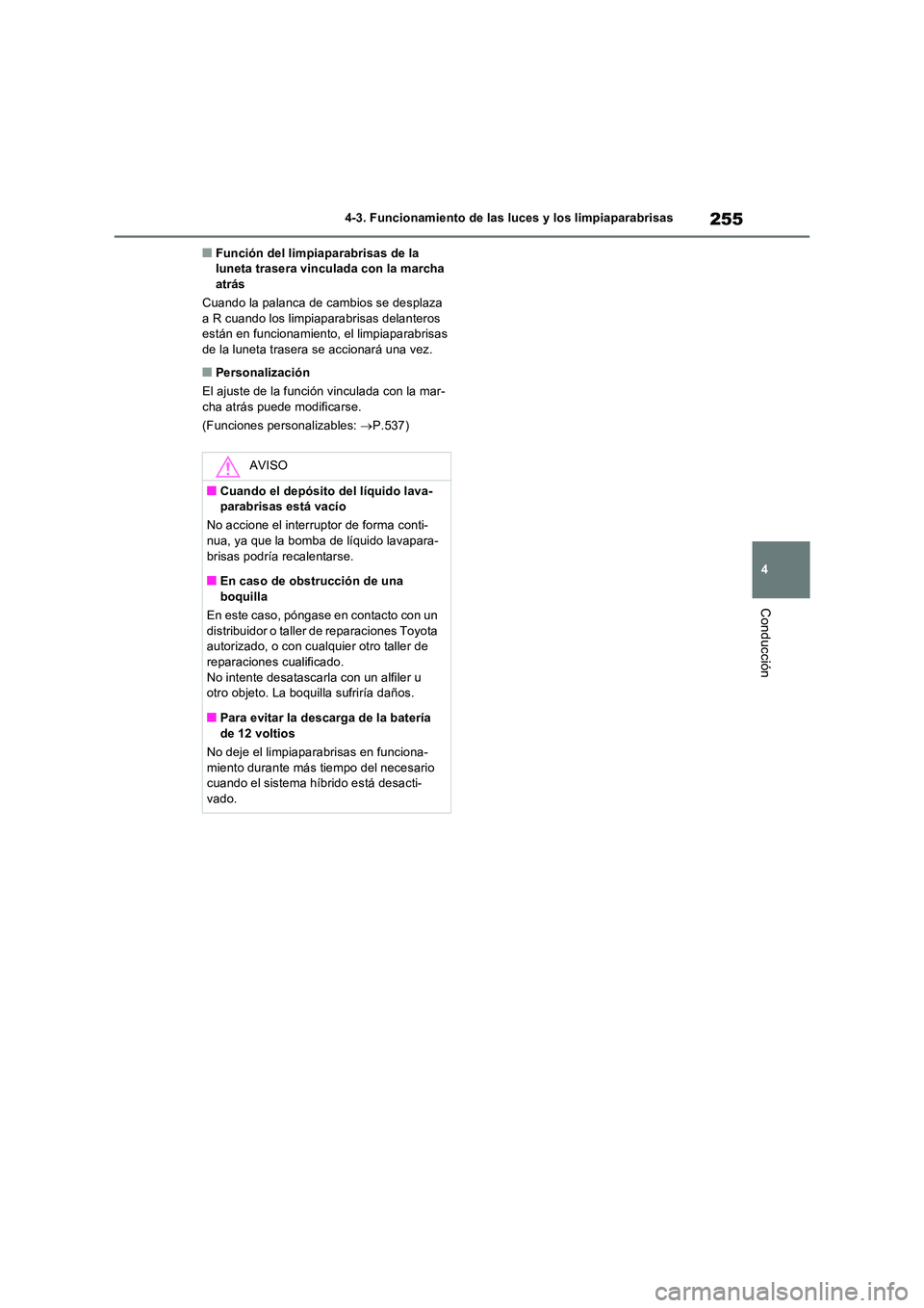 TOYOTA RAV4 2023  Manual del propietario (in Spanish) 255
4 
4-3. Funcionamiento de las luces y los limpiaparabrisas
Conducción
■Función del limpiaparabrisas de la  luneta trasera vinculada con la marcha atrás 
Cuando la palanca de cambios se despla