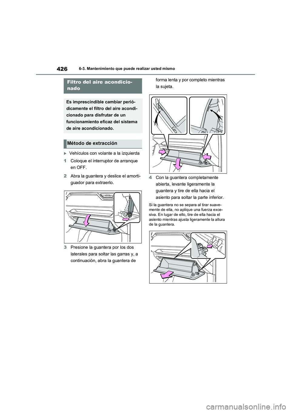 TOYOTA RAV4 2023  Manual del propietario (in Spanish) 4266-3. Mantenimiento que puede realizar usted mismo
Vehículos con volante a la izquierda
1Coloque el interruptor de arranque 
en OFF.
2Abra la guantera y deslice el amorti-
guador para extraerlo.