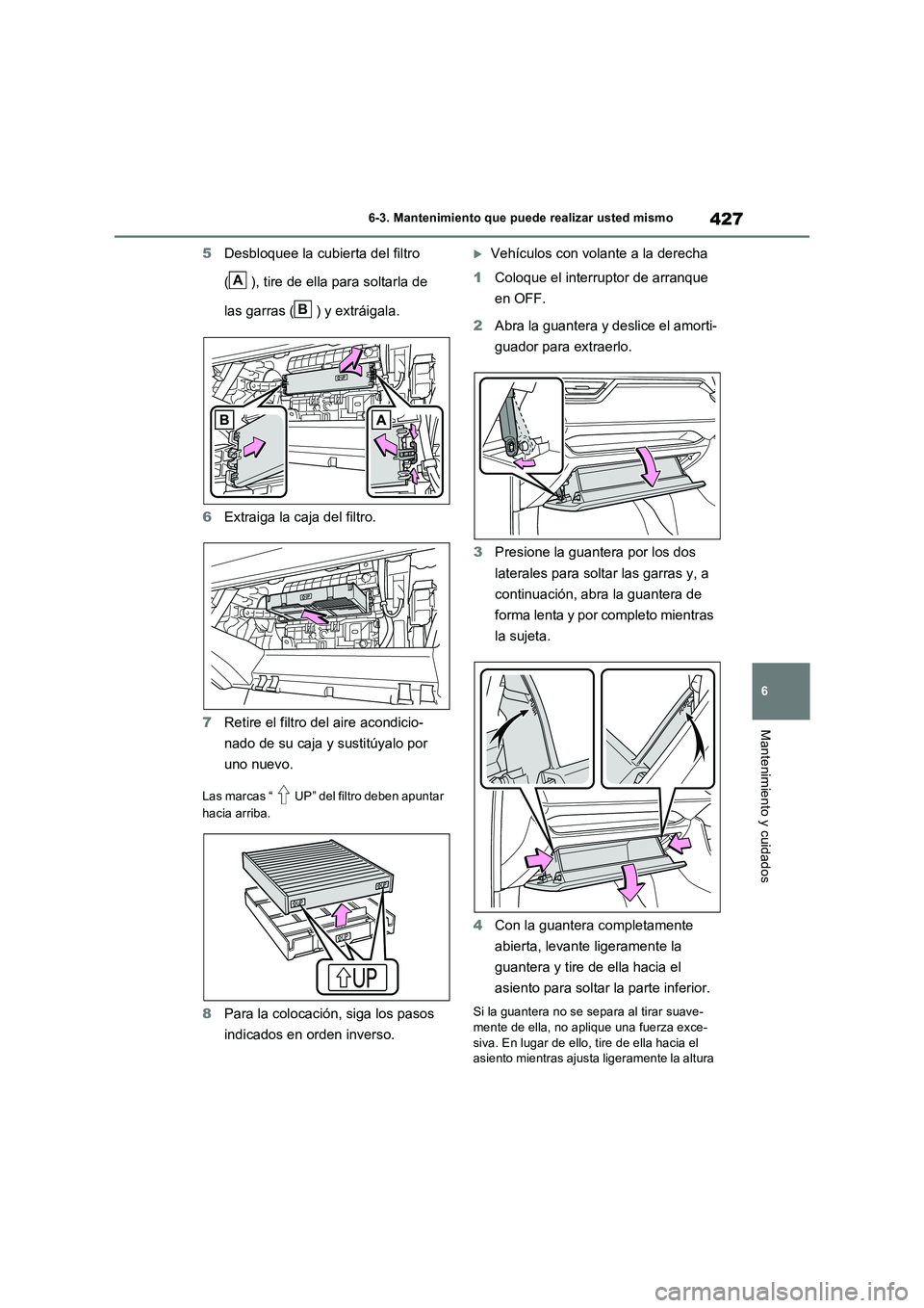 TOYOTA RAV4 2023  Manual del propietario (in Spanish) 427
6 
6-3. Mantenimiento que puede realizar usted mismo
Mantenimiento y cuidados
5 Desbloquee la cubierta del filtro  
( ), tire de ella para soltarla de  
las garras ( ) y extráigala. 
6 Extraiga l