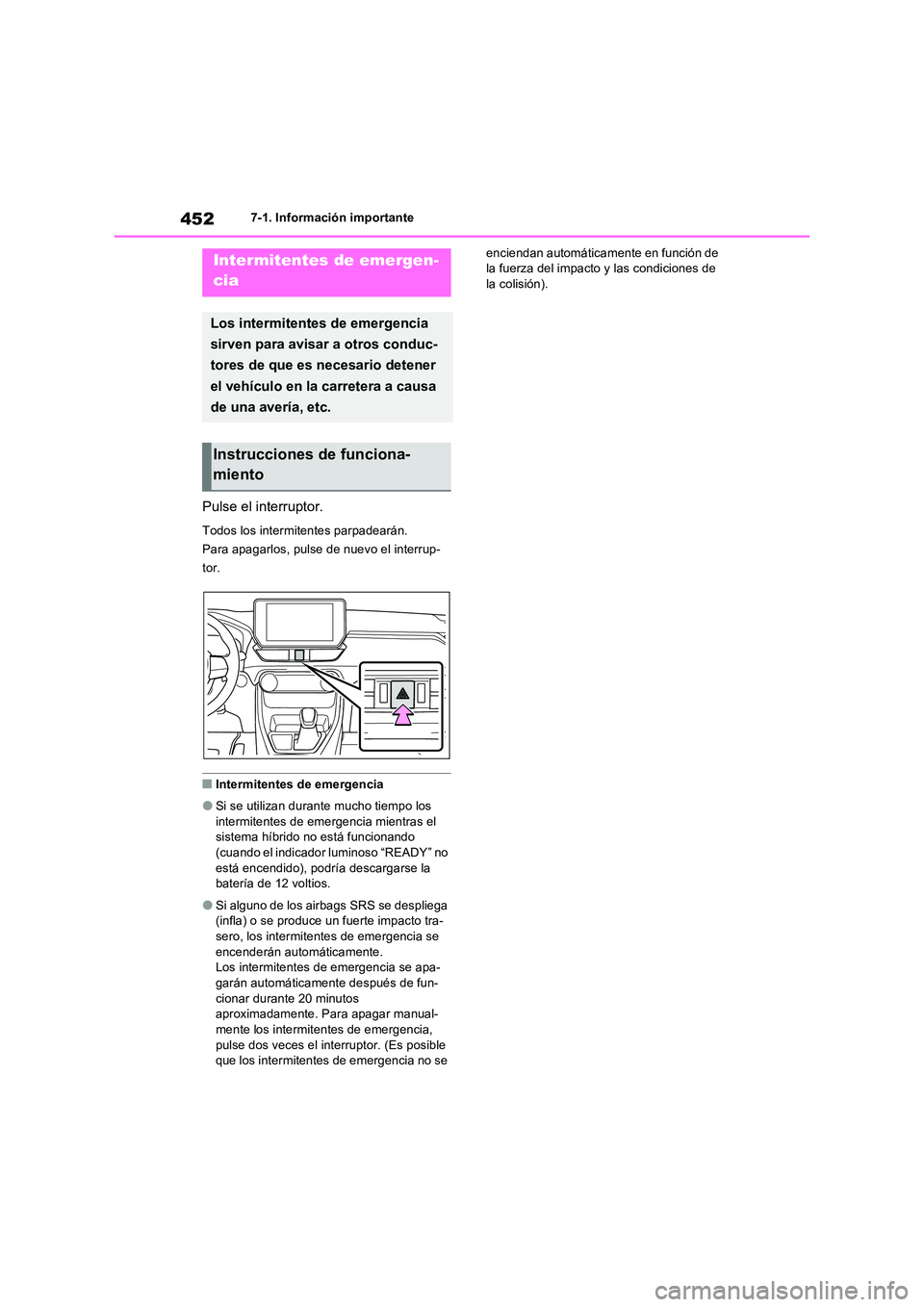 TOYOTA RAV4 2023  Manual del propietario (in Spanish) 4527-1. Información importante
7-1.In formación impo rtante
Pulse el interruptor.
Todos los intermitentes parpadearán. 
Para apagarlos, pulse de nuevo el interrup-
tor.
■Intermitentes de emergenc
