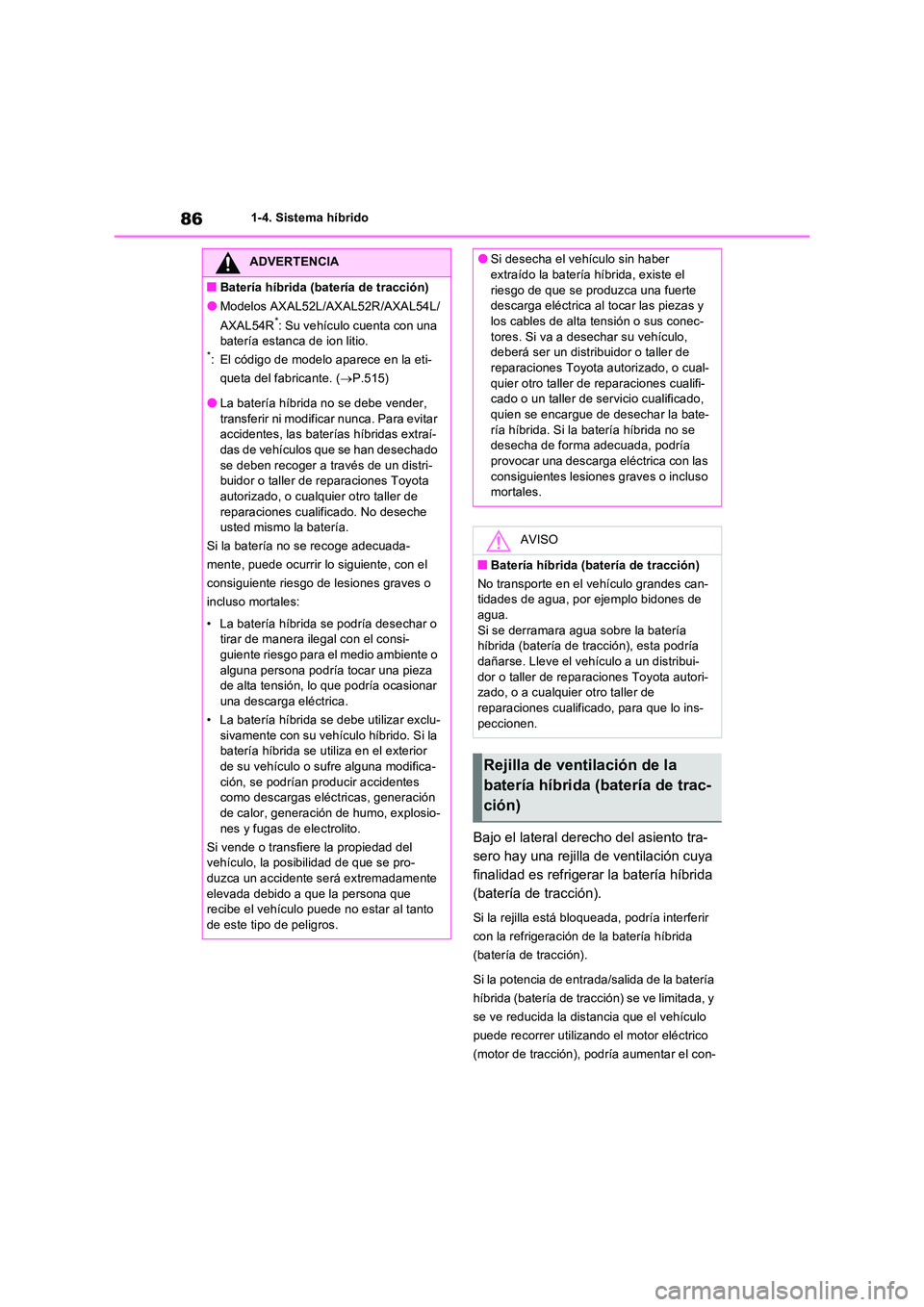 TOYOTA RAV4 2023  Manual del propietario (in Spanish) 861-4. Sistema híbrido
Bajo el lateral derecho del asiento tra- 
sero hay una rejilla de ventilación cuya 
finalidad es refrigerar la batería híbrida 
(batería de tracción).
Si la rejilla está 