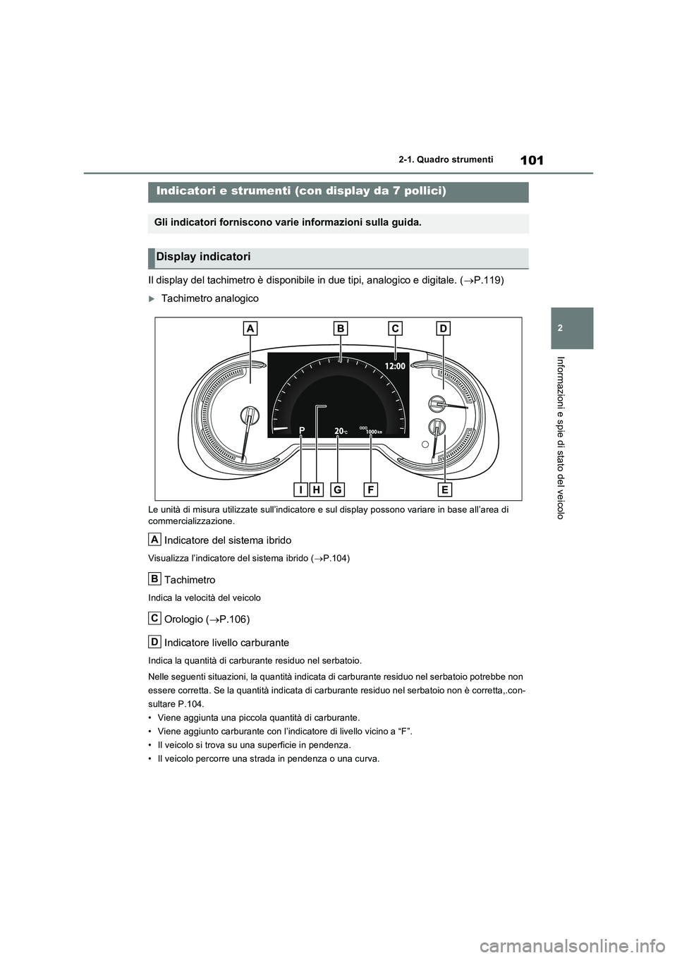TOYOTA RAV4 2023  Manuale duso (in Italian) 101
2 
2-1. Quadro strumenti
Informazioni e spie di stato del veicolo
Il display del tachimetro è disponibile in due tipi, analogico e digitale. ( P.119)
Tachimetro analogico
Le unità di misur