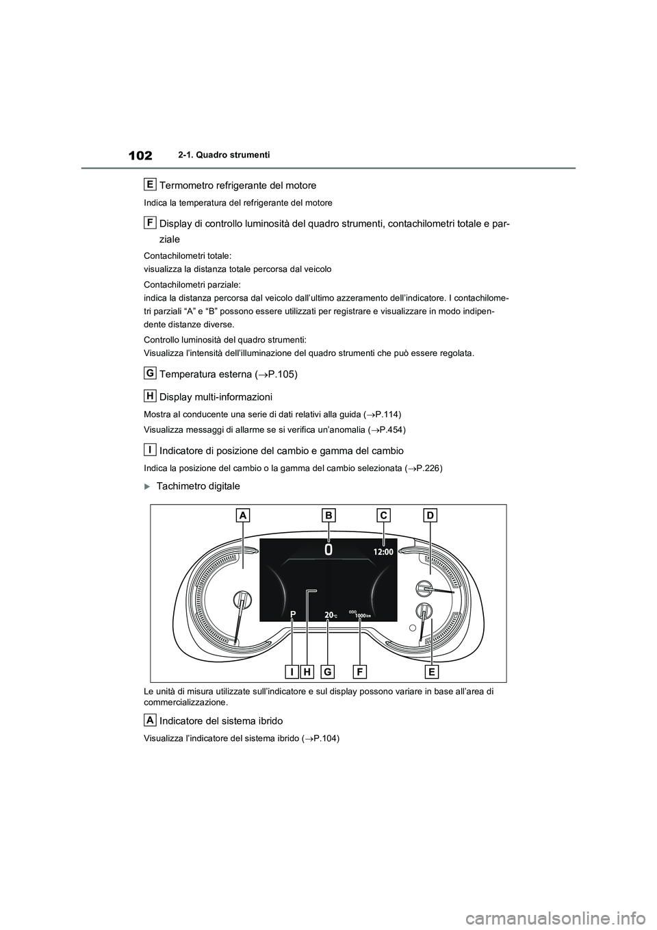 TOYOTA RAV4 2023  Manuale duso (in Italian) 1022-1. Quadro strumenti
Termometro refrigerante del motore
Indica la temperatura del refrigerante del motore
Display di controllo luminosità del quadro strumenti, contachilometri totale e par-
ziale