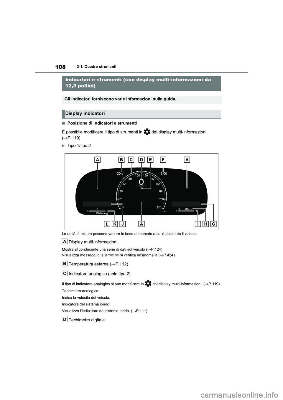 TOYOTA RAV4 2023  Manuale duso (in Italian) 1082-1. Quadro strumenti
■Posizione di indicatori e strumenti
È possibile modificare il tipo di strumenti in   del display multi-informazioni. 
(P.119)
Tipo 1/tipo 2
Le unità di misura posso