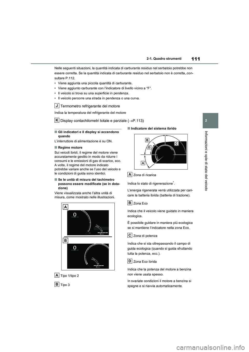 TOYOTA RAV4 2023  Manuale duso (in Italian) 111
2 2-1. Quadro strumenti
Informazioni e spie di stato del veicolo
Nelle seguenti situazioni, la quantità indicata di carburante residuo nel serbatoio potrebbe non 
essere corretta. Se la quantità