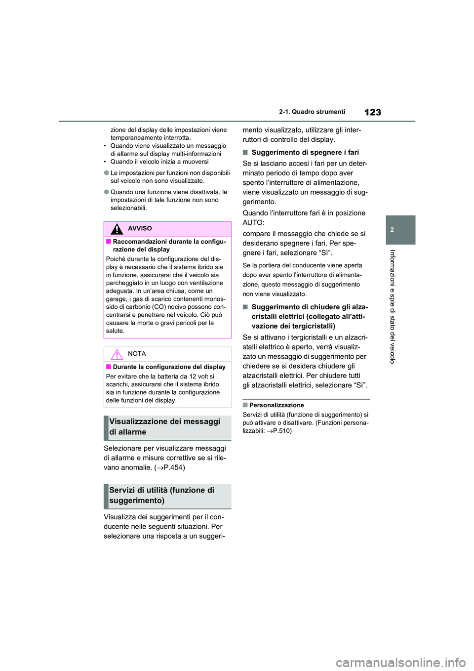 TOYOTA RAV4 2023  Manuale duso (in Italian) 123
2 
2-1. Quadro strumenti
Informazioni e spie di stato del veicolo
zione del display delle impostazioni viene  temporaneamente interrotta.• Quando viene visualizzato un messaggio  
di allarme sul