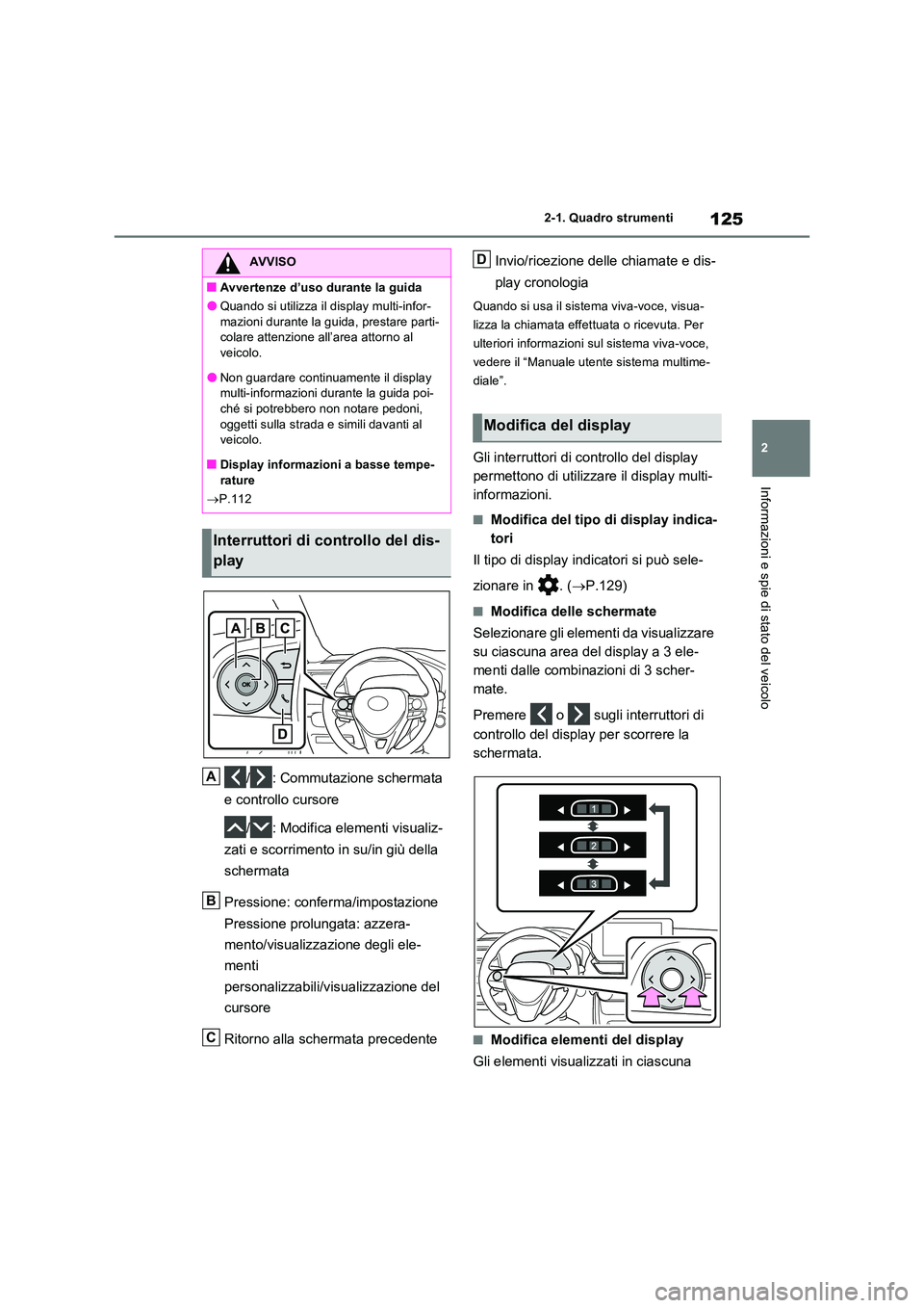 TOYOTA RAV4 2023  Manuale duso (in Italian) 125
2 
2-1. Quadro strumenti
Informazioni e spie di stato del veicolo
/ : Commutazione schermata  
e controllo cursore  
/ : Modifica elementi visualiz- 
zati e scorrimento in su/in giù della  
scher