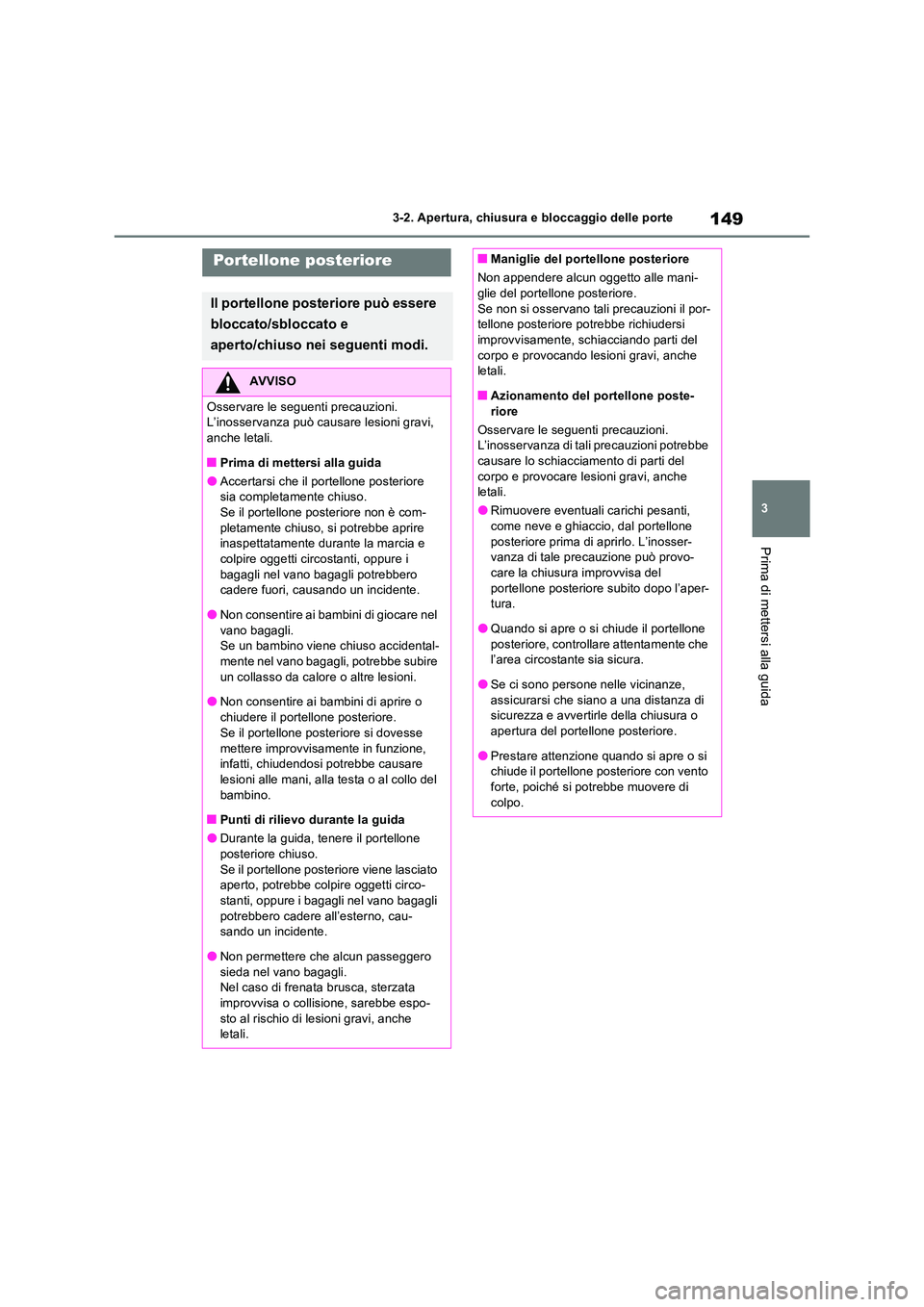 TOYOTA RAV4 2023  Manuale duso (in Italian) 149
3 
3-2. Apertura, chiusura e bloccaggio delle porte
Prima di mettersi alla guida
Portellone posteriore
Il portellone posteriore può essere  
bloccato/sbloccato e  
aperto/chiuso nei seguenti modi