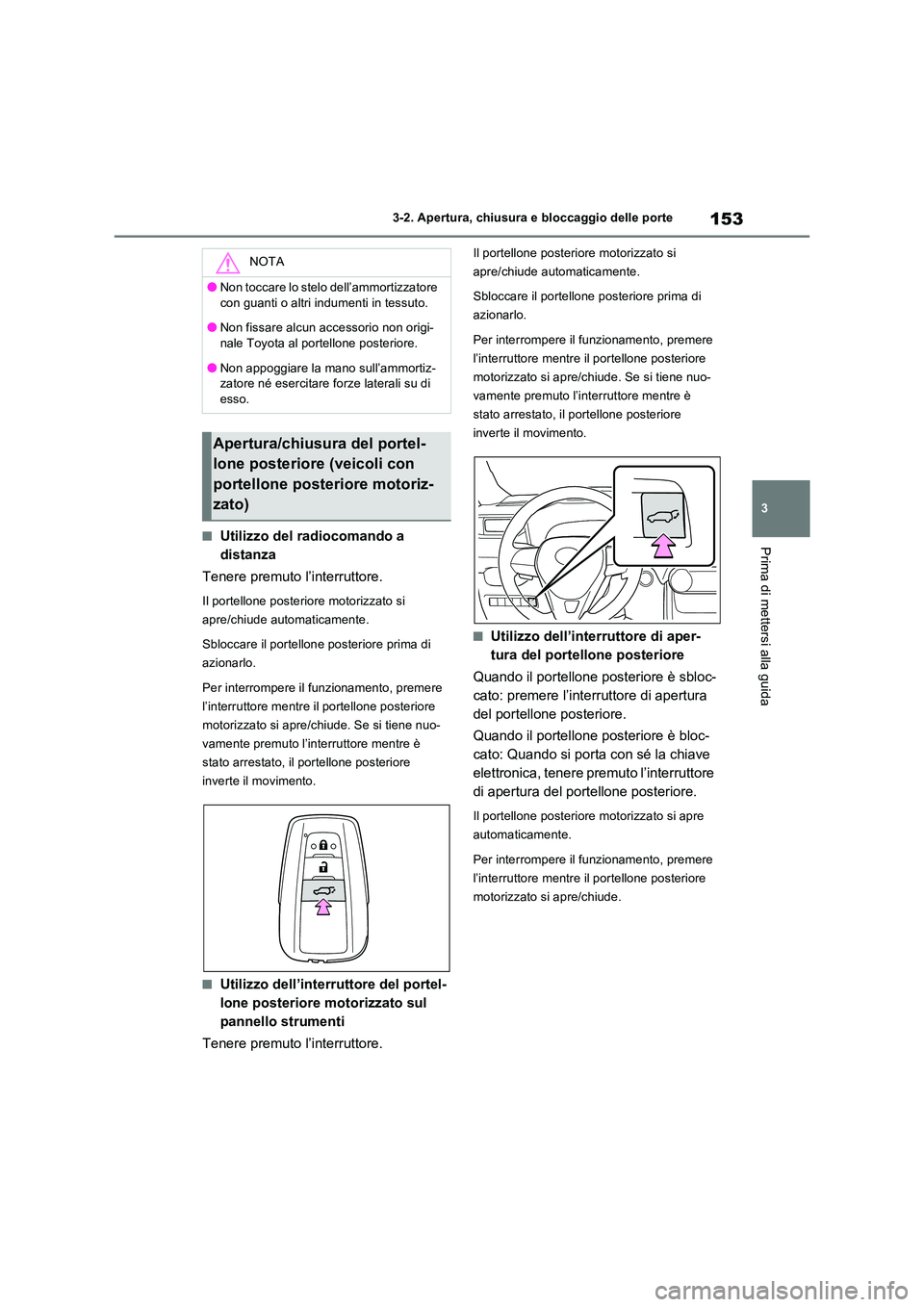 TOYOTA RAV4 2023  Manuale duso (in Italian) 153
3 
3-2. Apertura, chiusura e bloccaggio delle porte
Prima di mettersi alla guida■Utilizzo del radiocomando a  
distanza 
Tenere premuto l’interruttore.
Il portellone posteriore motorizzato si 