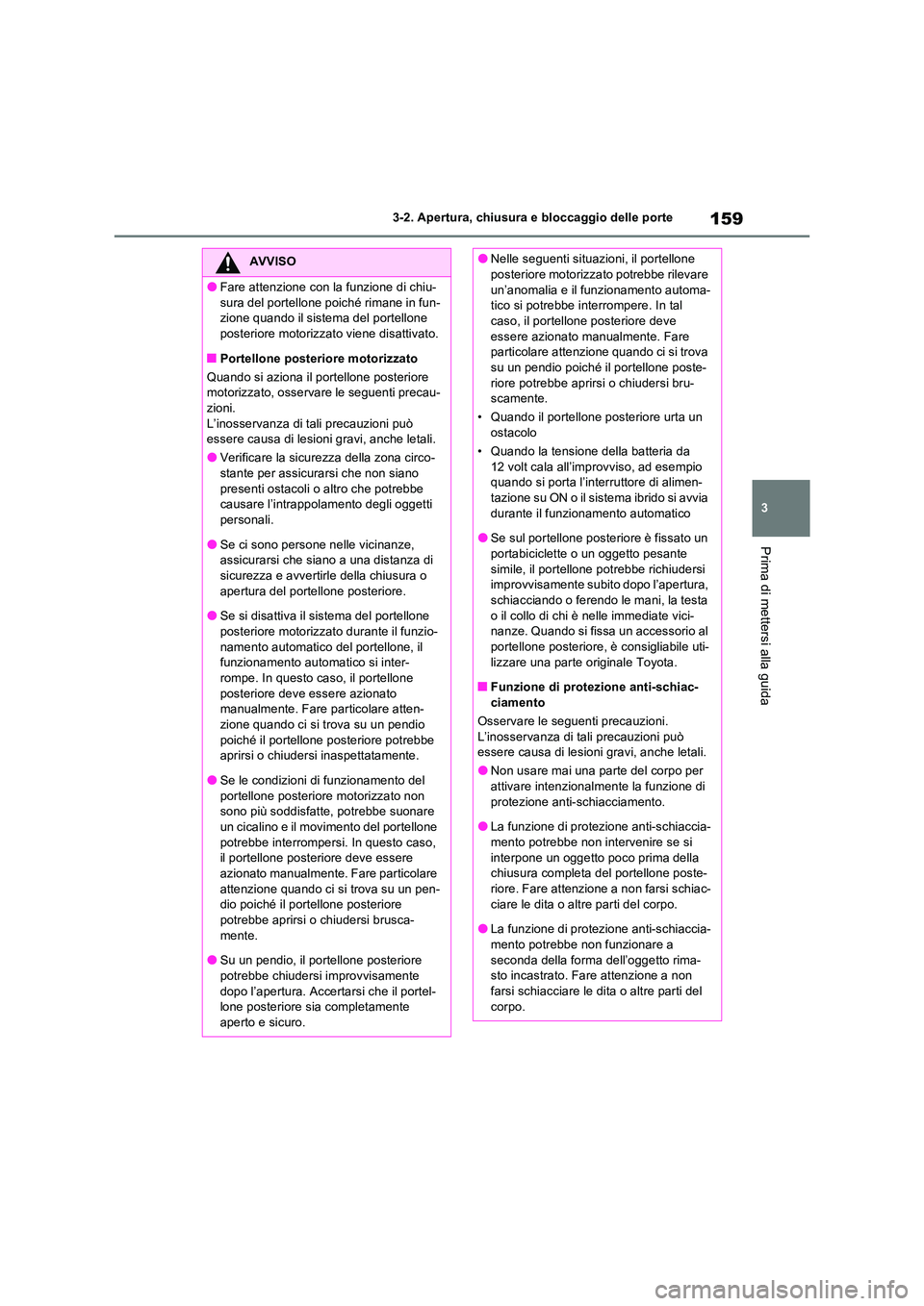 TOYOTA RAV4 2023  Manuale duso (in Italian) 159
3 
3-2. Apertura, chiusura e bloccaggio delle porte
Prima di mettersi alla guida
AVVISO
●Fare attenzione con la funzione di chiu- 
sura del portellone poiché rimane in fun- zione quando il sist