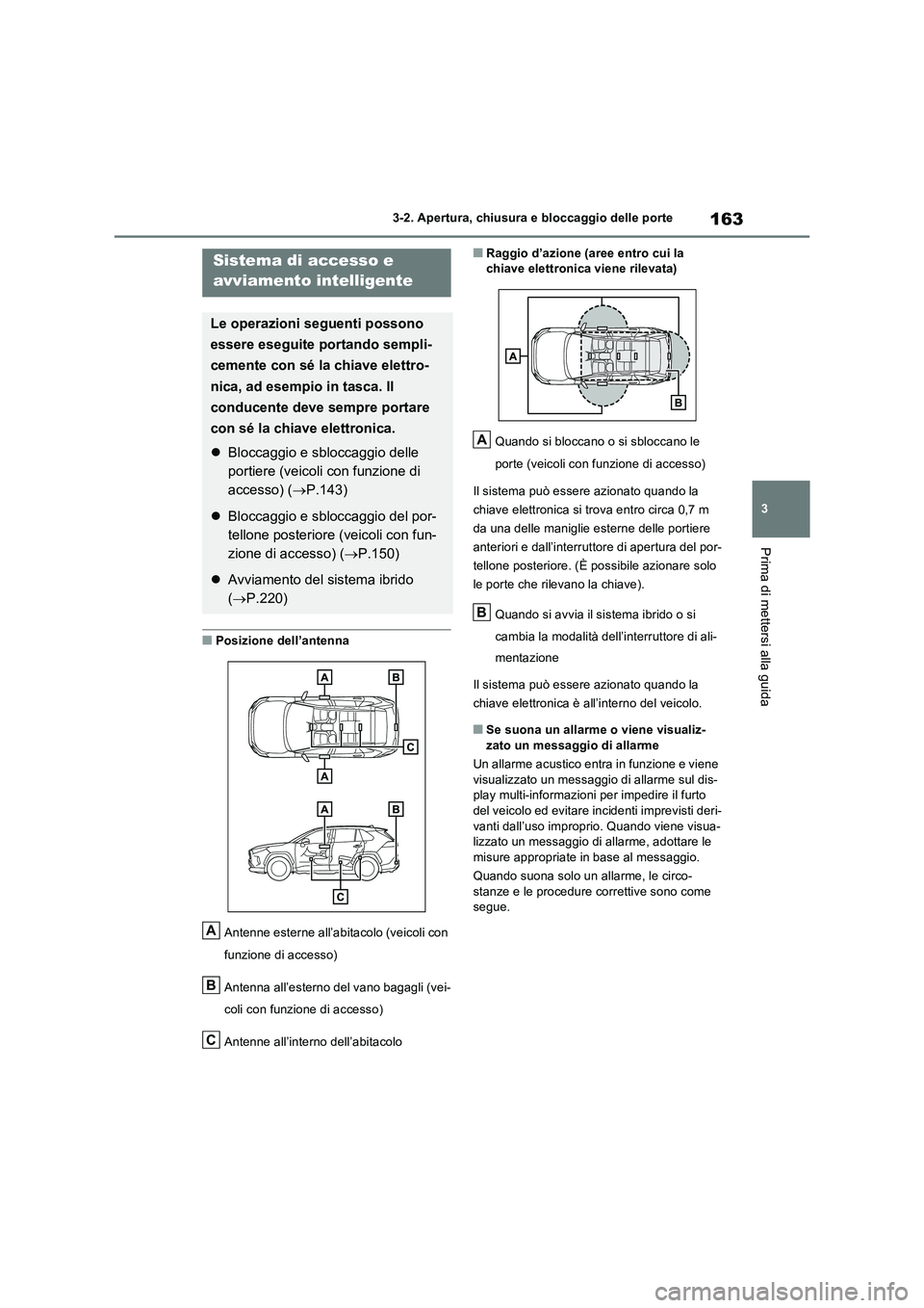 TOYOTA RAV4 2023  Manuale duso (in Italian) 163
3 
3-2. Apertura, chiusura e bloccaggio delle porte
Prima di mettersi alla guida
■Posizione dell’antenna 
Antenne esterne all’abitacolo (veicoli con  
funzione di accesso) 
Antenna all’est