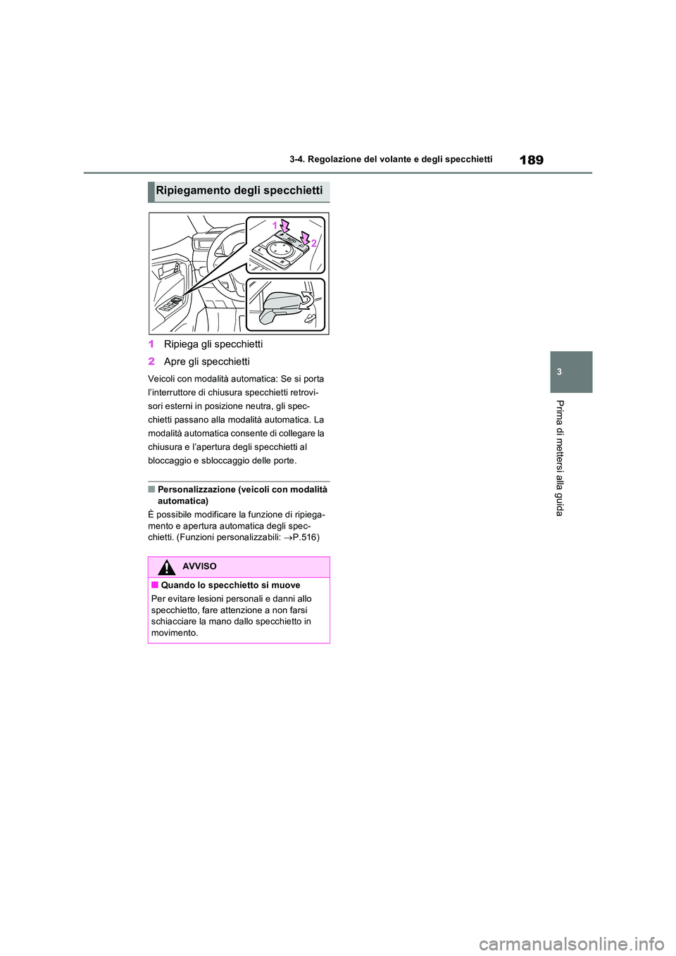 TOYOTA RAV4 2023  Manuale duso (in Italian) 189
3 
3-4. Regolazione del volante e degli specchietti
Prima di mettersi alla guida
1 Ripiega gli specchietti 
2 Apre gli specchietti
Veicoli con modalità automatica: Se si porta  
l’interruttore 