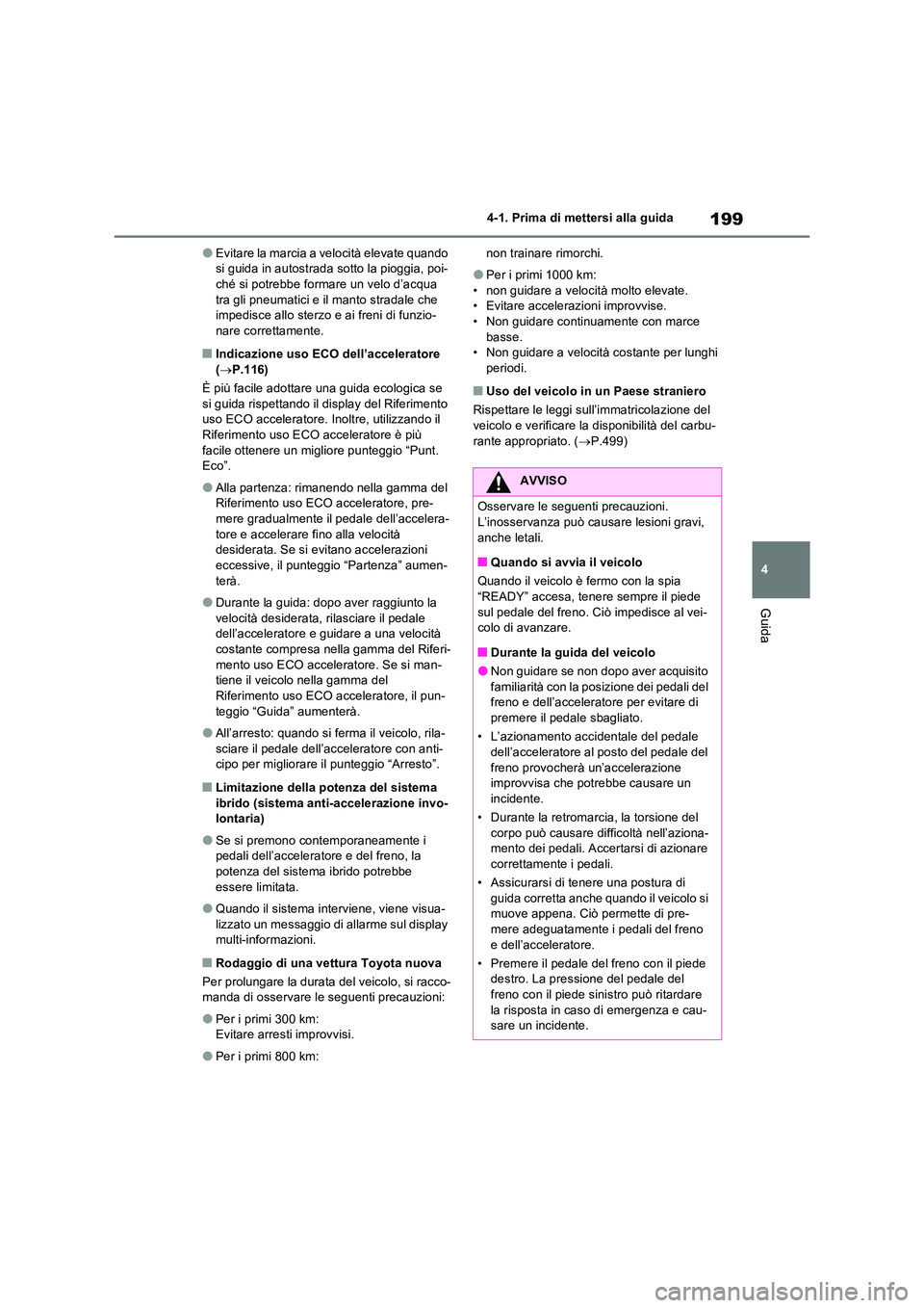 TOYOTA RAV4 2023  Manuale duso (in Italian) 199
4 
4-1. Prima di mettersi alla guida
Guida
●Evitare la marcia a velocità elevate quando  si guida in autostrada sotto la pioggia, poi-ché si potrebbe formare un velo d’acqua  
tra gli pneuma